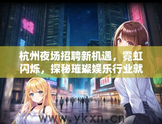 杭州夜场招聘新机遇，霓虹闪烁，探秘璀璨娱乐行业就业机会