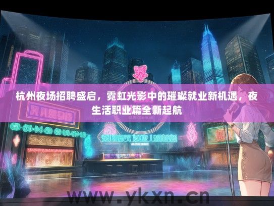 杭州夜场招聘盛启，霓虹光影中的璀璨就业新机遇，夜生活职业篇全新起航