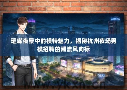 璀璨夜景中的模特魅力，揭秘杭州夜场男模招聘的潮流风向标
