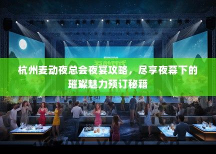 杭州麦动夜总会夜宴攻略，尽享夜幕下的璀璨魅力预订秘籍
