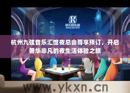 杭州九弦音乐汇馆夜总会尊享预订，开启奢华非凡的夜生活体验之旅