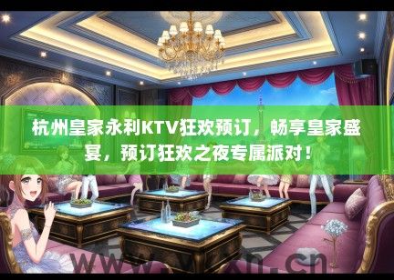 杭州皇家永利KTV狂欢预订，畅享皇家盛宴，预订狂欢之夜专属派对！