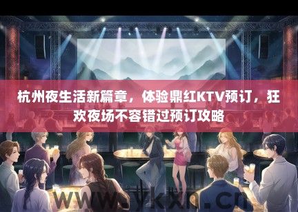 杭州夜生活新篇章，体验鼎红KTV预订，狂欢夜场不容错过预订攻略
