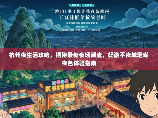 杭州夜生活攻略，揭秘最新夜场潮流，畅游不夜城璀璨夜色体验指南
