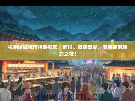 杭州璀璨夜市招聘狂欢，酒吧、夜店盛宴，解锁你的魅力之夜！