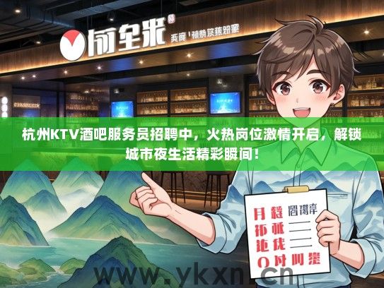 杭州KTV酒吧服务员招聘中，火热岗位激情开启，解锁城市夜生活精彩瞬间！