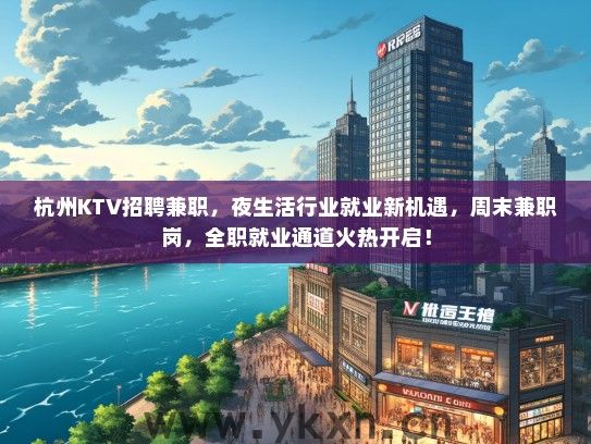 杭州KTV招聘兼职，夜生活行业就业新机遇，周末兼职岗，全职就业通道火热开启！