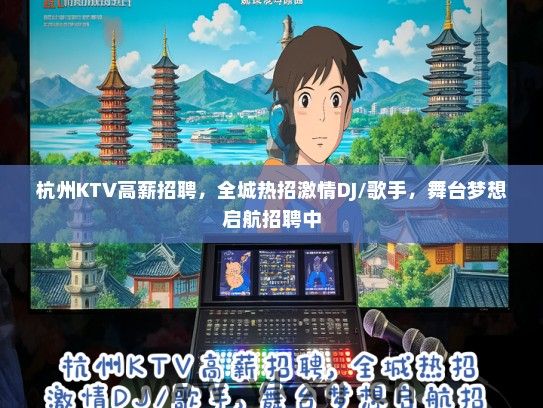 杭州KTV高薪招聘，全城热招激情DJ/歌手，舞台梦想启航招聘中