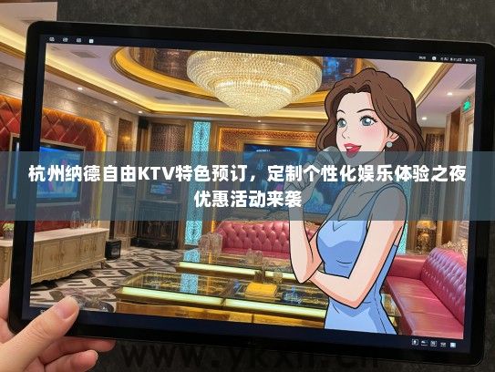 杭州纳德自由KTV特色预订，定制个性化娱乐体验之夜优惠活动来袭