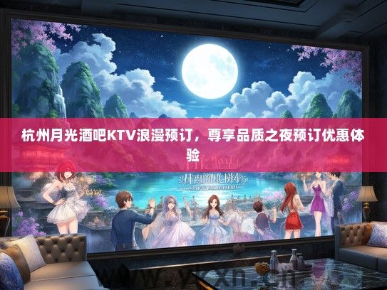 杭州月光酒吧KTV浪漫预订，尊享品质之夜预订优惠体验