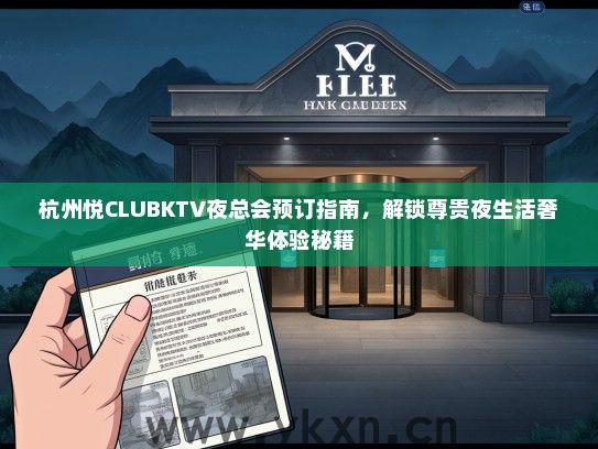 杭州悦CLUBKTV夜总会预订指南，解锁尊贵夜生活奢华体验秘籍