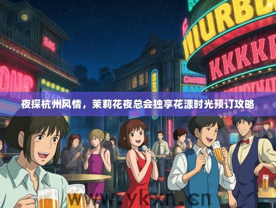 夜探杭州风情，茉莉花夜总会独享花漾时光预订攻略