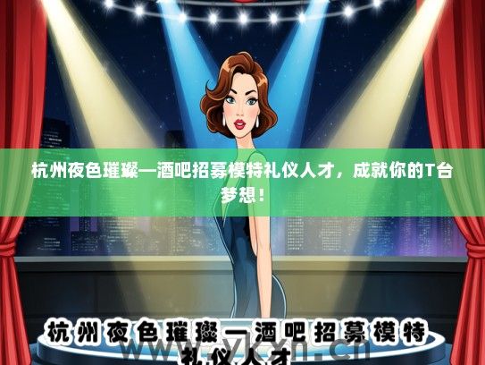 杭州夜色璀璨—酒吧招募模特礼仪人才，成就你的T台梦想！