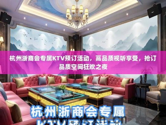 杭州浙商会专属KTV预订活动，高品质视听享受，抢订品质空间狂欢之夜
