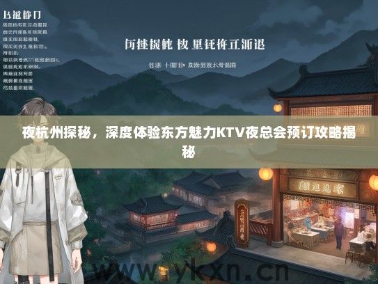 夜杭州探秘，深度体验东方魅力KTV夜总会预订攻略揭秘