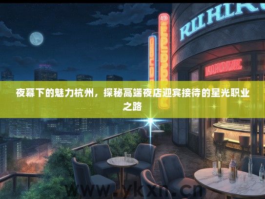 夜幕下的魅力杭州，探秘高端夜店迎宾接待的星光职业之路