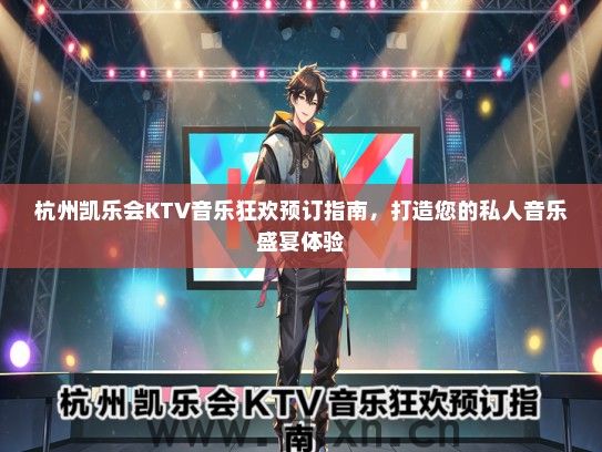杭州凯乐会KTV音乐狂欢预订指南，打造您的私人音乐盛宴体验