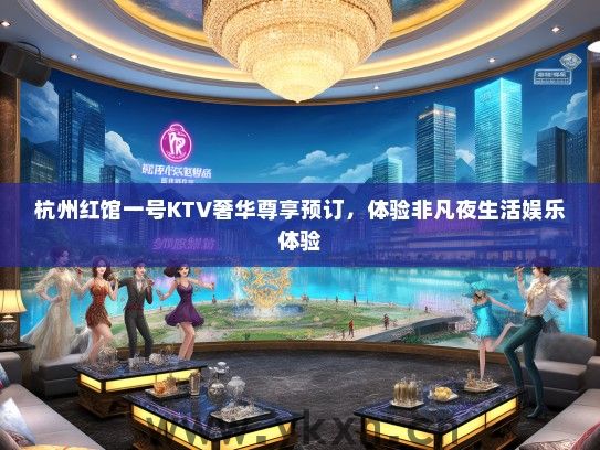 杭州红馆一号KTV奢华尊享预订，体验非凡夜生活娱乐体验