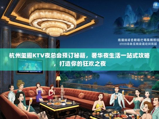 杭州玺阁KTV夜总会预订秘籍，奢华夜生活一站式攻略，打造你的狂欢之夜