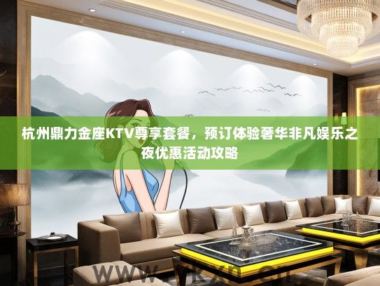 杭州鼎力金座KTV尊享套餐，预订体验奢华非凡娱乐之夜优惠活动攻略