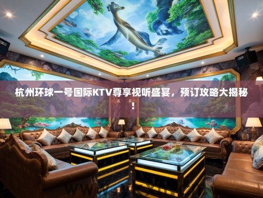 杭州环球一号国际KTV尊享视听盛宴，预订攻略大揭秘！
