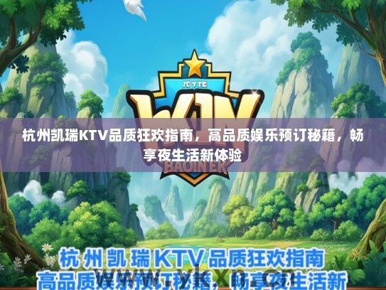 杭州凯瑞KTV品质狂欢指南，高品质娱乐预订秘籍，畅享夜生活新体验