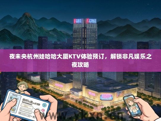 夜未央杭州娃哈哈大厦KTV体验预订，解锁非凡娱乐之夜攻略