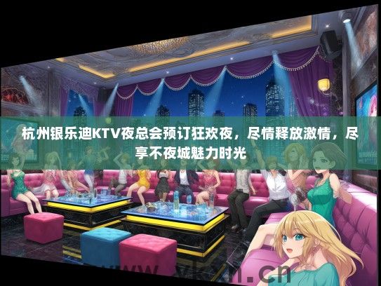 杭州银乐迪KTV夜总会预订狂欢夜，尽情释放激情，尽享不夜城魅力时光