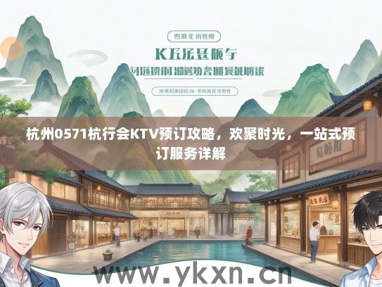 杭州0571杭行会KTV预订攻略，欢聚时光，一站式预订服务详解