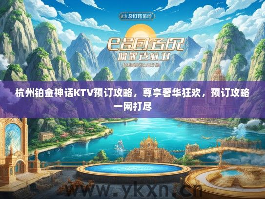 杭州铂金神话KTV预订攻略，尊享奢华狂欢，预订攻略一网打尽