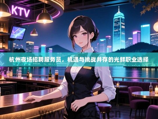 杭州夜场招聘服务员,机遇与挑战并存的光鲜职业选择 杭州夜场招聘服务员,机遇与挑战并存的光鲜职业选择