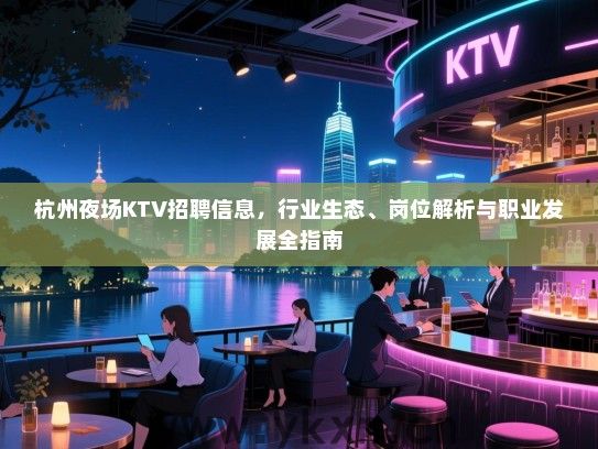 杭州夜场KTV招聘信息,行业生态、岗位解析与职业发展全指南 杭州夜场KTV招聘信息,行业生态、岗位解析与职业发展全指南
