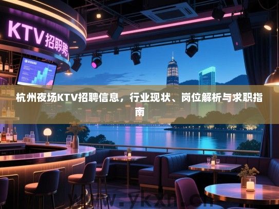 杭州夜场KTV招聘信息,行业现状、岗位解析与求职指南 杭州夜场KTV招聘信息,行业现状、岗位解析与求职指南